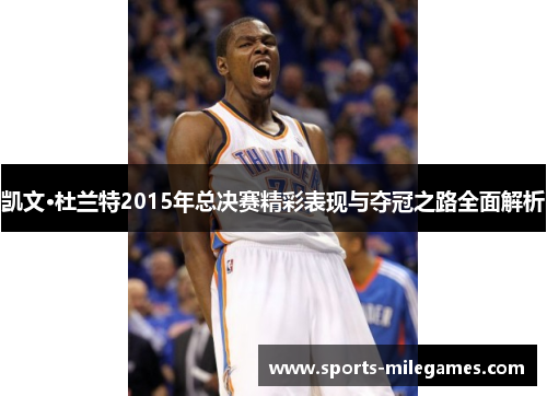 凯文·杜兰特2015年总决赛精彩表现与夺冠之路全面解析