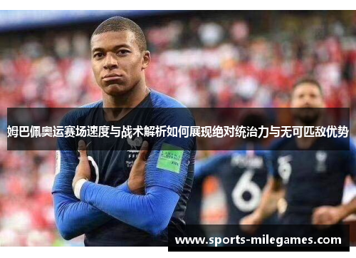姆巴佩奥运赛场速度与战术解析如何展现绝对统治力与无可匹敌优势