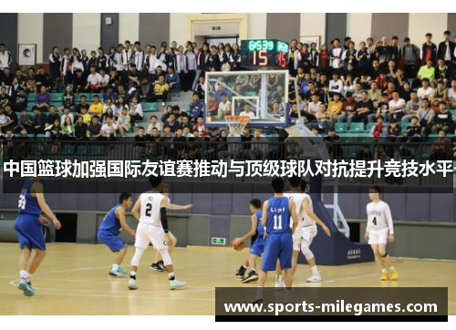 中国篮球加强国际友谊赛推动与顶级球队对抗提升竞技水平
