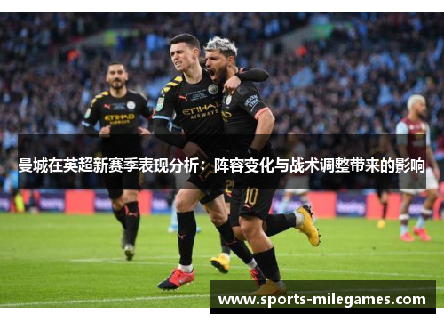 曼城在英超新赛季表现分析：阵容变化与战术调整带来的影响