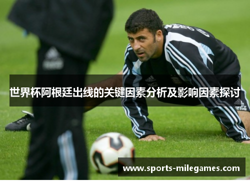 世界杯阿根廷出线的关键因素分析及影响因素探讨