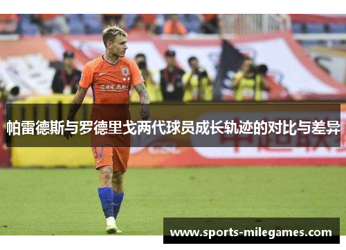 帕雷德斯与罗德里戈两代球员成长轨迹的对比与差异