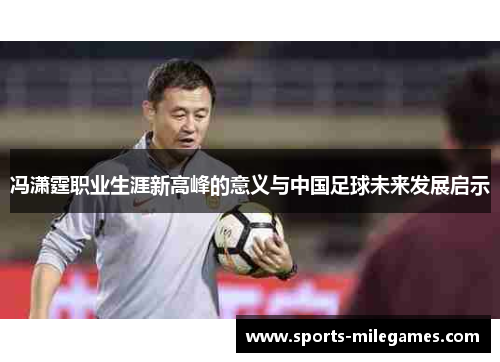 冯潇霆职业生涯新高峰的意义与中国足球未来发展启示