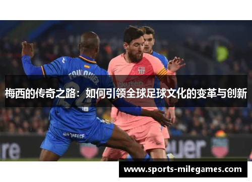 梅西的传奇之路：如何引领全球足球文化的变革与创新