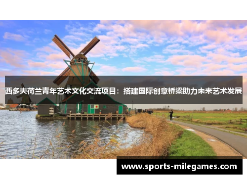 西多夫荷兰青年艺术文化交流项目：搭建国际创意桥梁助力未来艺术发展