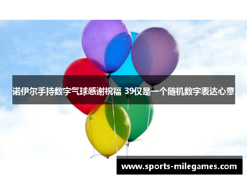 诺伊尔手持数字气球感谢祝福 39仅是一个随机数字表达心意