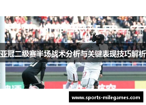 亚冠二级赛半场战术分析与关键表现技巧解析