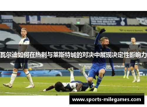 瓦尔迪如何在热刺与莱斯特城的对决中展现决定性影响力