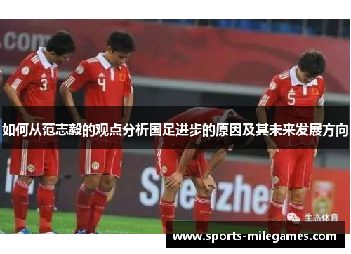 如何从范志毅的观点分析国足进步的原因及其未来发展方向