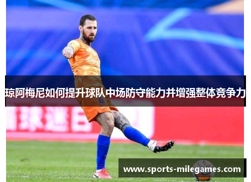 琼阿梅尼如何提升球队中场防守能力并增强整体竞争力