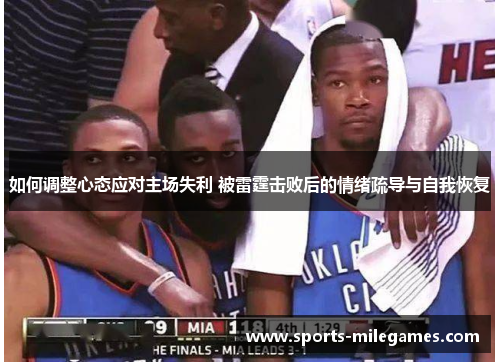 如何调整心态应对主场失利 被雷霆击败后的情绪疏导与自我恢复