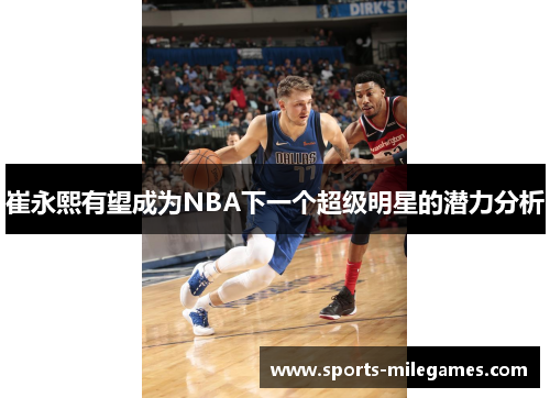 崔永熙有望成为NBA下一个超级明星的潜力分析