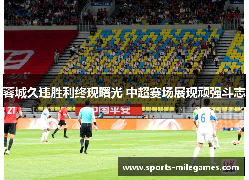 蓉城久违胜利终现曙光 中超赛场展现顽强斗志