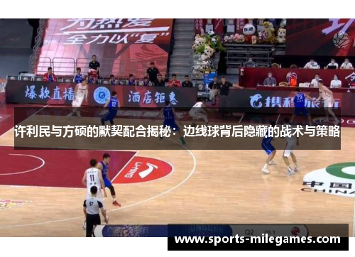 许利民与方硕的默契配合揭秘：边线球背后隐藏的战术与策略