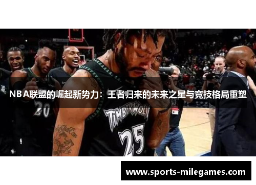 NBA联盟的崛起新势力：王者归来的未来之星与竞技格局重塑