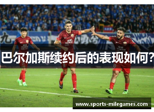 巴尔加斯续约后的表现如何？