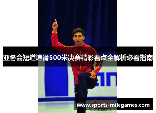亚冬会短道速滑500米决赛精彩看点全解析必看指南
