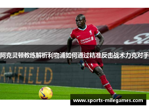 阿克灵顿教练解析利物浦如何通过精准反击战术力克对手