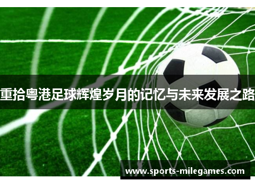 重拾粤港足球辉煌岁月的记忆与未来发展之路