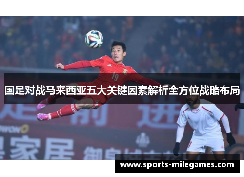 国足对战马来西亚五大关键因素解析全方位战略布局