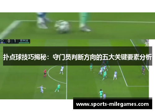 扑点球技巧揭秘：守门员判断方向的五大关键要素分析