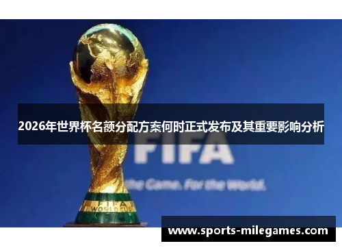 2026年世界杯名额分配方案何时正式发布及其重要影响分析