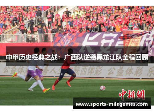中甲历史经典之战：广西队逆袭黑龙江队全程回顾