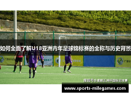 如何全面了解U18亚洲青年足球锦标赛的全称与历史背景