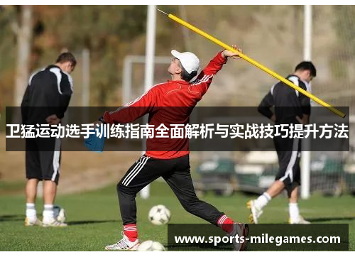 卫猛运动选手训练指南全面解析与实战技巧提升方法