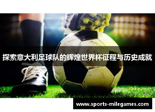 探索意大利足球队的辉煌世界杯征程与历史成就