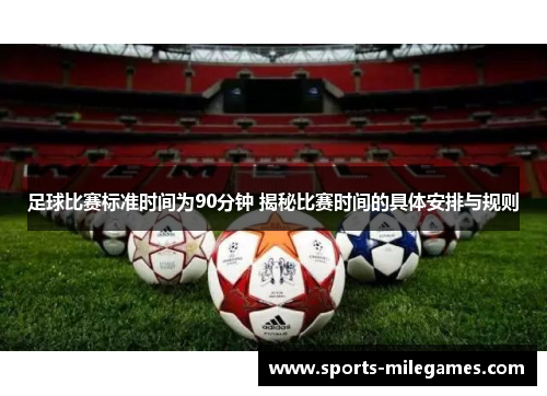 足球比赛标准时间为90分钟 揭秘比赛时间的具体安排与规则