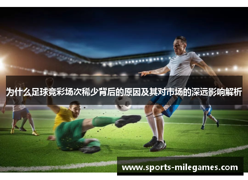 为什么足球竞彩场次稀少背后的原因及其对市场的深远影响解析