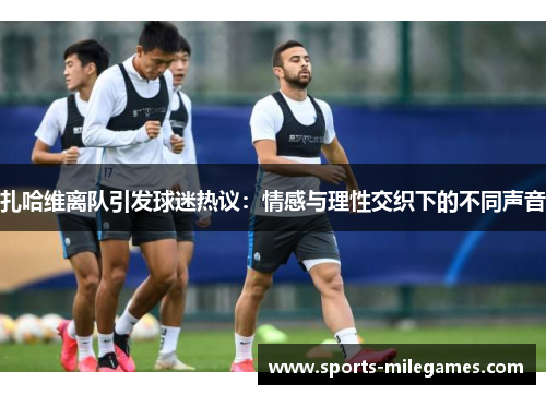 扎哈维离队引发球迷热议：情感与理性交织下的不同声音