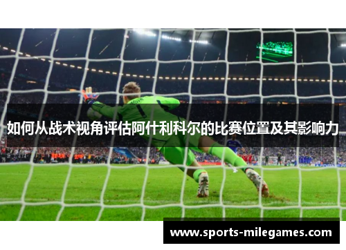 如何从战术视角评估阿什利科尔的比赛位置及其影响力