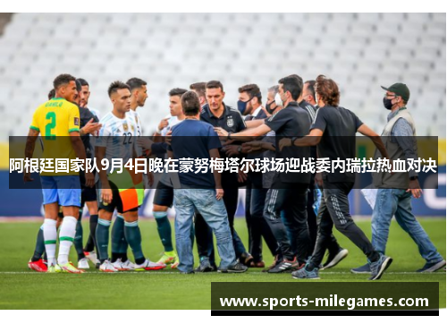 阿根廷国家队9月4日晚在蒙努梅塔尔球场迎战委内瑞拉热血对决