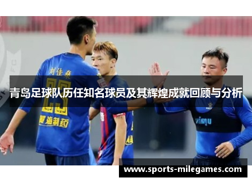 青岛足球队历任知名球员及其辉煌成就回顾与分析