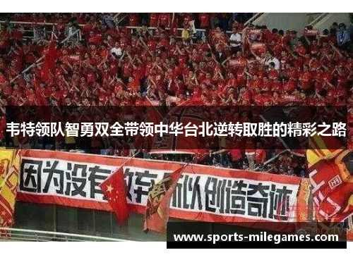 韦特领队智勇双全带领中华台北逆转取胜的精彩之路