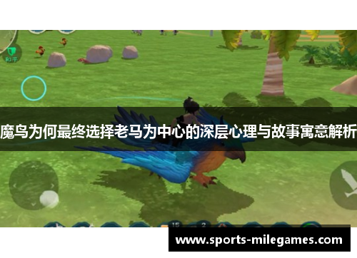 魔鸟为何最终选择老马为中心的深层心理与故事寓意解析