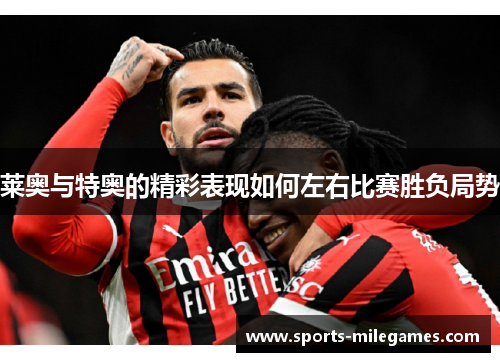 莱奥与特奥的精彩表现如何左右比赛胜负局势