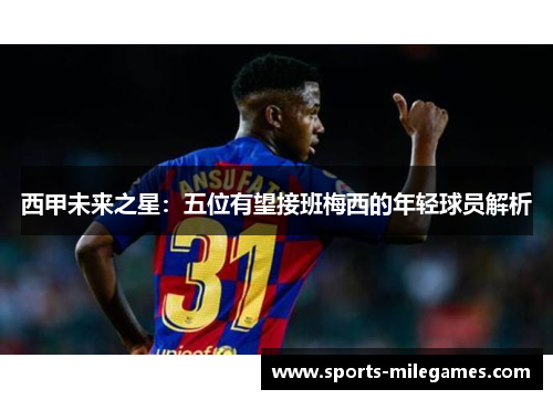 西甲未来之星：五位有望接班梅西的年轻球员解析