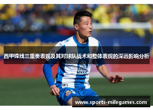 西甲锋线三重奏表现及其对球队战术和整体表现的深远影响分析