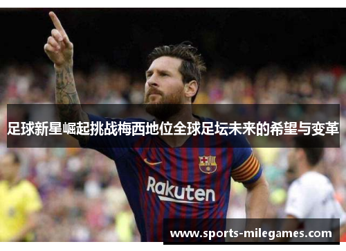 足球新星崛起挑战梅西地位全球足坛未来的希望与变革 足球新星崛起挑战梅西地位全球足坛未来的希望与变革