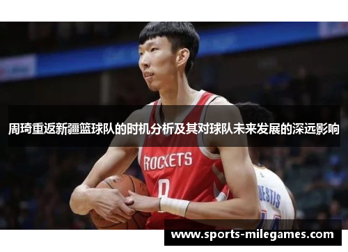 周琦重返新疆篮球队的时机分析及其对球队未来发展的深远影响