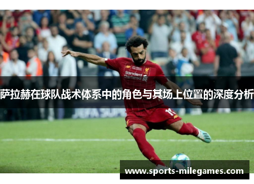 萨拉赫在球队战术体系中的角色与其场上位置的深度分析