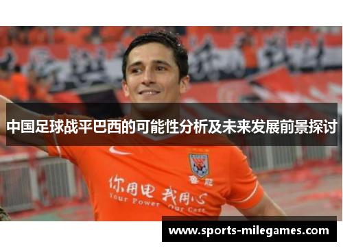 中国足球战平巴西的可能性分析及未来发展前景探讨 中国足球战平巴西的可能性分析及未来发展前景探讨