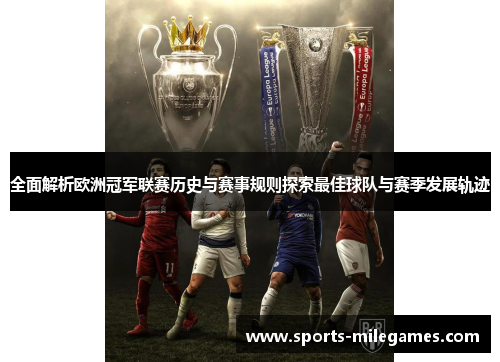 全面解析欧洲冠军联赛历史与赛事规则探索最佳球队与赛季发展轨迹 全面解析欧洲冠军联赛历史与赛事规则探索最佳球队与赛季发展轨迹