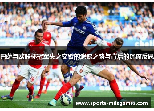 巴萨与欧联杯冠军失之交臂的遗憾之路与背后的沉痛反思 巴萨与欧联杯冠军失之交臂的遗憾之路与背后的沉痛反思