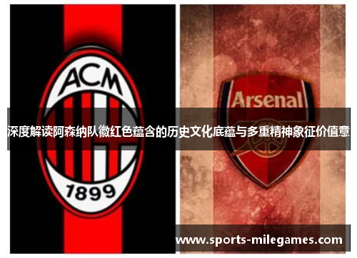 深度解读阿森纳队徽红色蕴含的历史文化底蕴与多重精神象征价值意 深度解读阿森纳队徽红色蕴含的历史文化底蕴与多重精神象征价值意