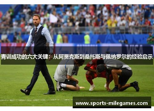青训成功的六大关键：从阿贾克斯到桑托斯与佩纳罗尔的经验启示