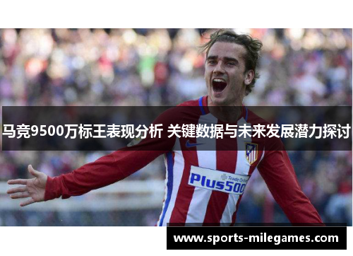 马竞9500万标王表现分析 关键数据与未来发展潜力探讨